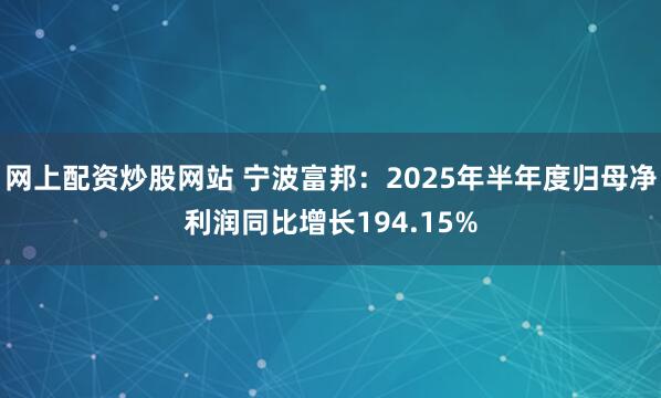 网上配资炒股网站 宁波富邦：2025年半年度归母净利润同比增长194.15%