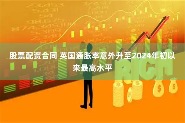 股票配资合同 英国通胀率意外升至2024年初以来最高水平