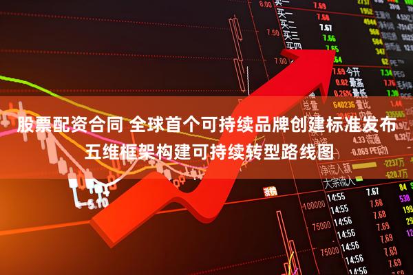 股票配资合同 全球首个可持续品牌创建标准发布 五维框架构建可持续转型路线图